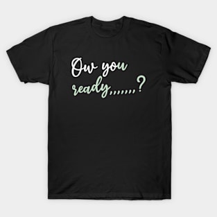 Ow you ready T-Shirt